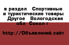  в раздел : Спортивные и туристические товары » Другое . Вологодская обл.,Сокол г.
